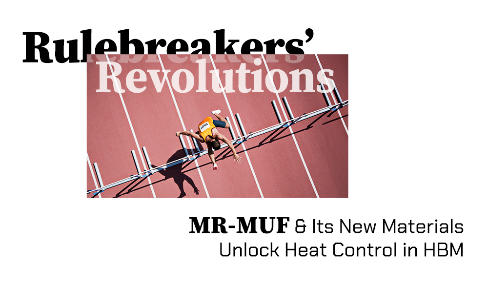 MR-MUF and Its New Maternals Unlock Heat Control in HBM MR-MUF and Its New Maternals Unlock Heat Control in HBM