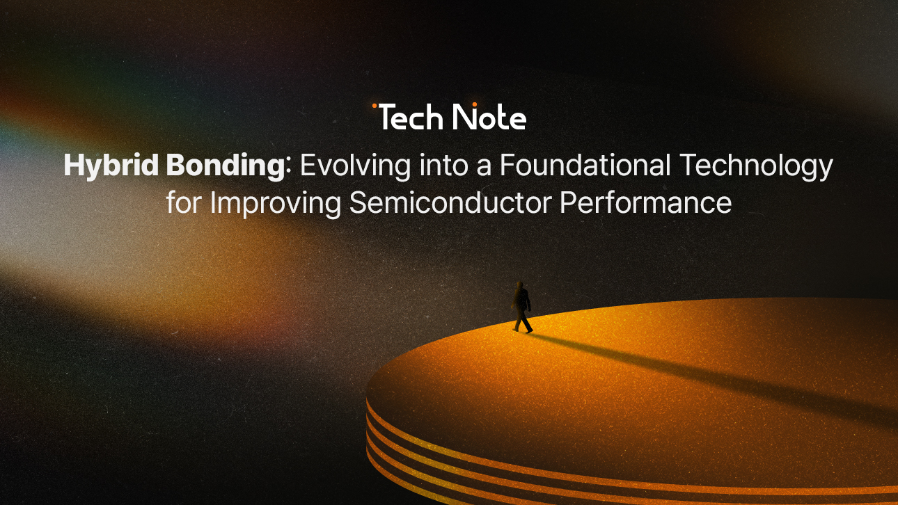 [Tech Note] Hybrid Bonding: Evolving into a Foundational Technology for Improving Semiconductor Performance